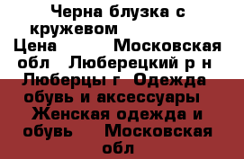 Черна блузка с кружевом  40−42 (XS) › Цена ­ 300 - Московская обл., Люберецкий р-н, Люберцы г. Одежда, обувь и аксессуары » Женская одежда и обувь   . Московская обл.